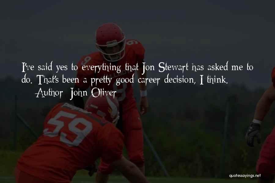 John Oliver Quotes: I've Said Yes To Everything That Jon Stewart Has Asked Me To Do. That's Been A Pretty Good Career Decision,