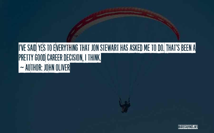 John Oliver Quotes: I've Said Yes To Everything That Jon Stewart Has Asked Me To Do. That's Been A Pretty Good Career Decision,