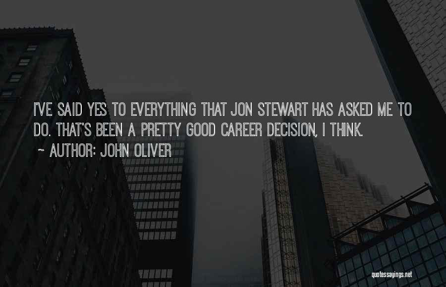 John Oliver Quotes: I've Said Yes To Everything That Jon Stewart Has Asked Me To Do. That's Been A Pretty Good Career Decision,