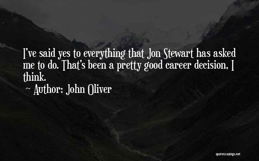 John Oliver Quotes: I've Said Yes To Everything That Jon Stewart Has Asked Me To Do. That's Been A Pretty Good Career Decision,