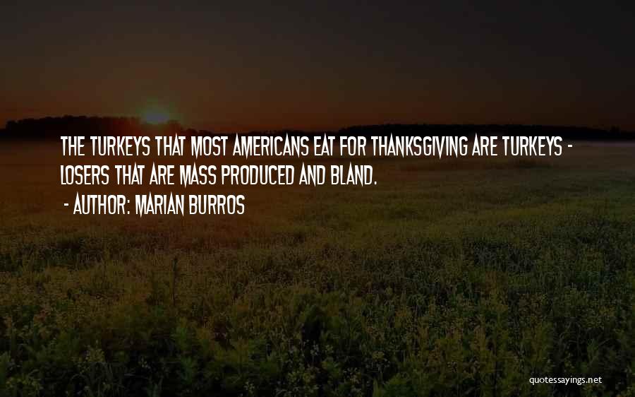 Marian Burros Quotes: The Turkeys That Most Americans Eat For Thanksgiving Are Turkeys - Losers That Are Mass Produced And Bland.