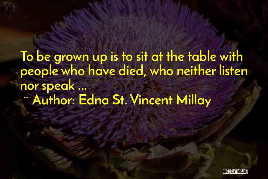 Edna St. Vincent Millay Quotes: To Be Grown Up Is To Sit At The Table With People Who Have Died, Who Neither Listen Nor Speak