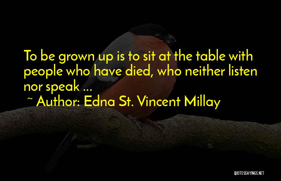 Edna St. Vincent Millay Quotes: To Be Grown Up Is To Sit At The Table With People Who Have Died, Who Neither Listen Nor Speak