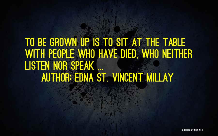 Edna St. Vincent Millay Quotes: To Be Grown Up Is To Sit At The Table With People Who Have Died, Who Neither Listen Nor Speak