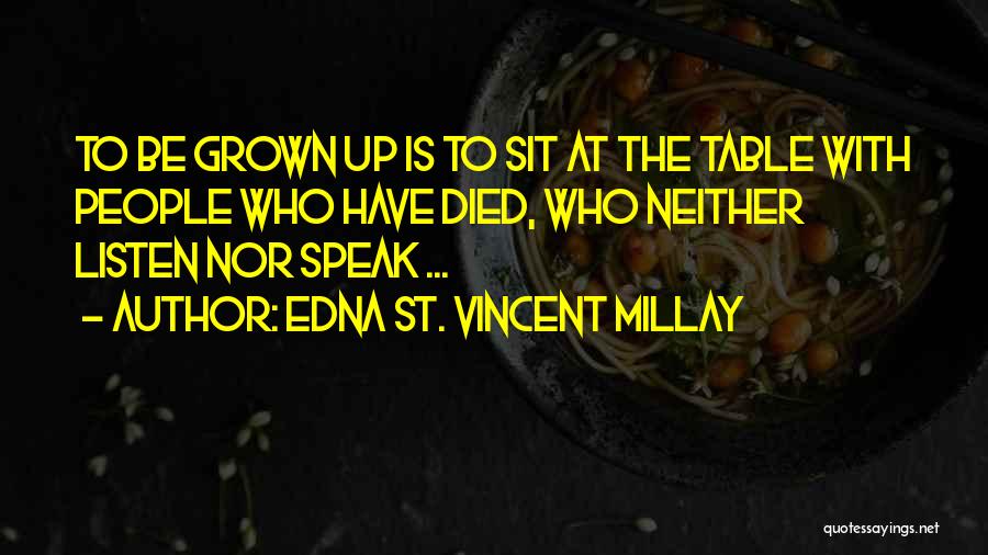 Edna St. Vincent Millay Quotes: To Be Grown Up Is To Sit At The Table With People Who Have Died, Who Neither Listen Nor Speak