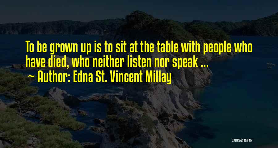 Edna St. Vincent Millay Quotes: To Be Grown Up Is To Sit At The Table With People Who Have Died, Who Neither Listen Nor Speak