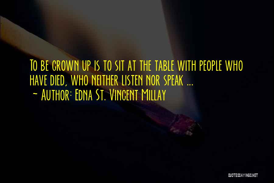 Edna St. Vincent Millay Quotes: To Be Grown Up Is To Sit At The Table With People Who Have Died, Who Neither Listen Nor Speak