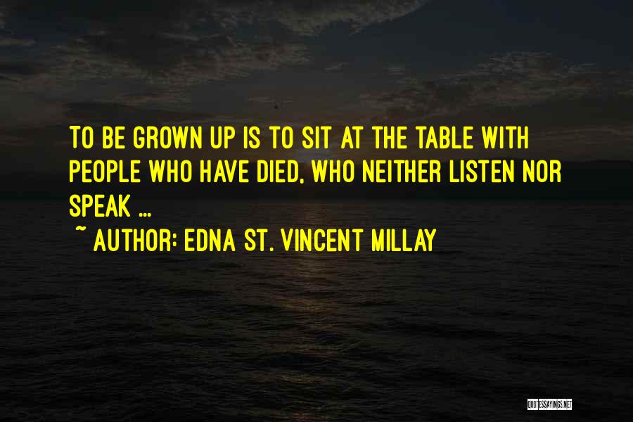 Edna St. Vincent Millay Quotes: To Be Grown Up Is To Sit At The Table With People Who Have Died, Who Neither Listen Nor Speak