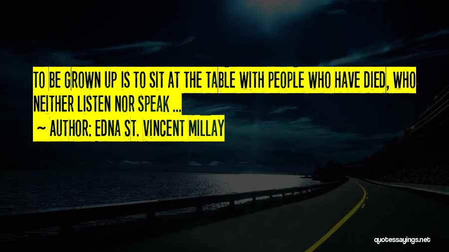 Edna St. Vincent Millay Quotes: To Be Grown Up Is To Sit At The Table With People Who Have Died, Who Neither Listen Nor Speak