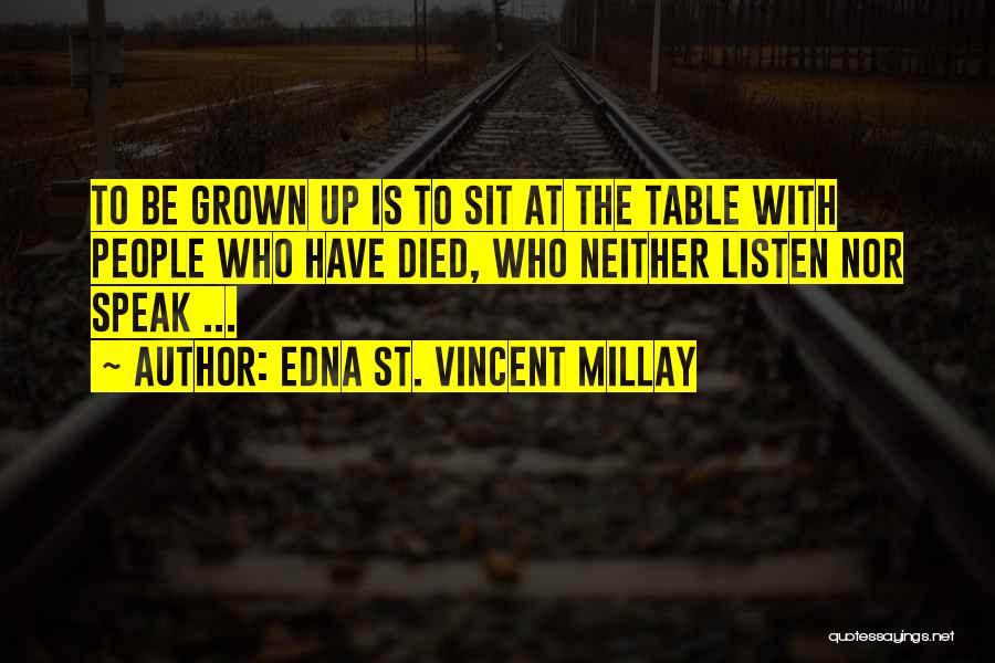 Edna St. Vincent Millay Quotes: To Be Grown Up Is To Sit At The Table With People Who Have Died, Who Neither Listen Nor Speak