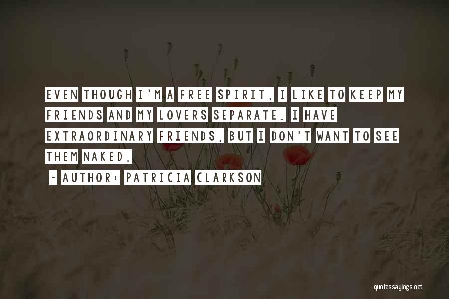 Patricia Clarkson Quotes: Even Though I'm A Free Spirit, I Like To Keep My Friends And My Lovers Separate. I Have Extraordinary Friends,
