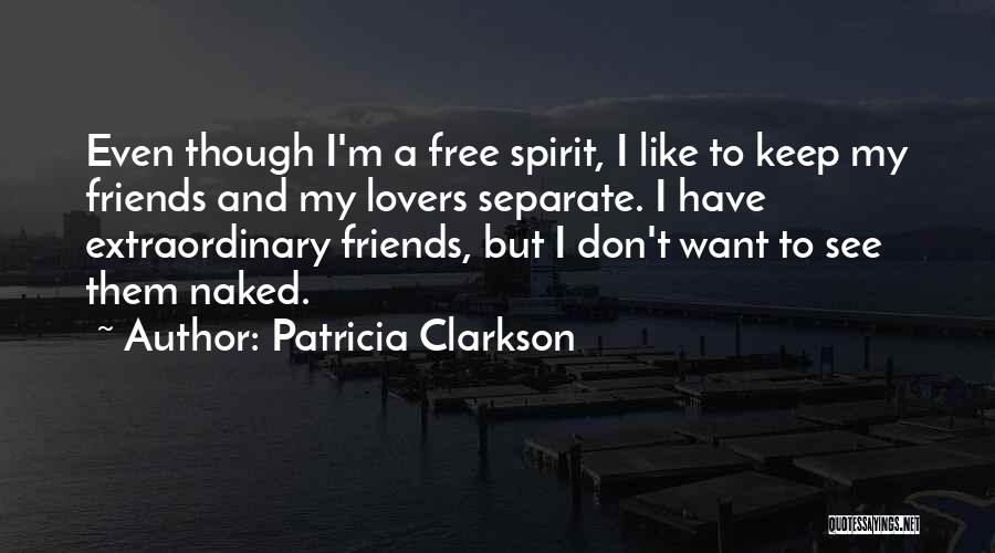 Patricia Clarkson Quotes: Even Though I'm A Free Spirit, I Like To Keep My Friends And My Lovers Separate. I Have Extraordinary Friends,