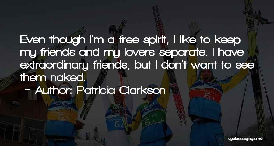 Patricia Clarkson Quotes: Even Though I'm A Free Spirit, I Like To Keep My Friends And My Lovers Separate. I Have Extraordinary Friends,
