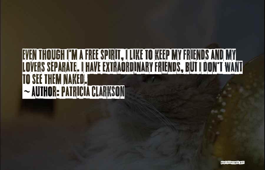 Patricia Clarkson Quotes: Even Though I'm A Free Spirit, I Like To Keep My Friends And My Lovers Separate. I Have Extraordinary Friends,