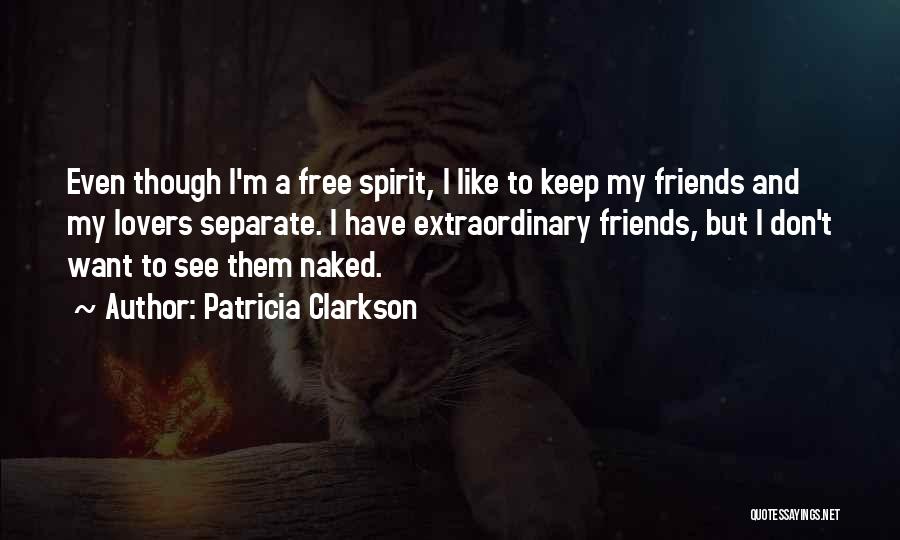 Patricia Clarkson Quotes: Even Though I'm A Free Spirit, I Like To Keep My Friends And My Lovers Separate. I Have Extraordinary Friends,