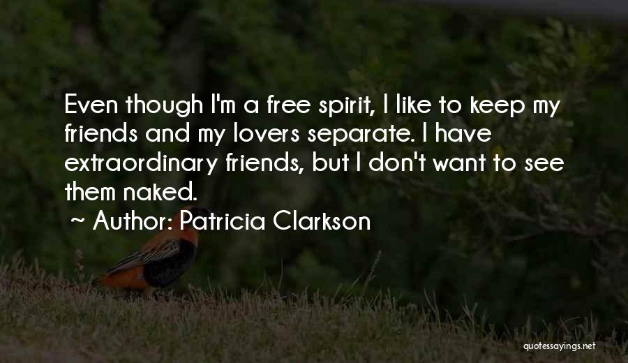 Patricia Clarkson Quotes: Even Though I'm A Free Spirit, I Like To Keep My Friends And My Lovers Separate. I Have Extraordinary Friends,