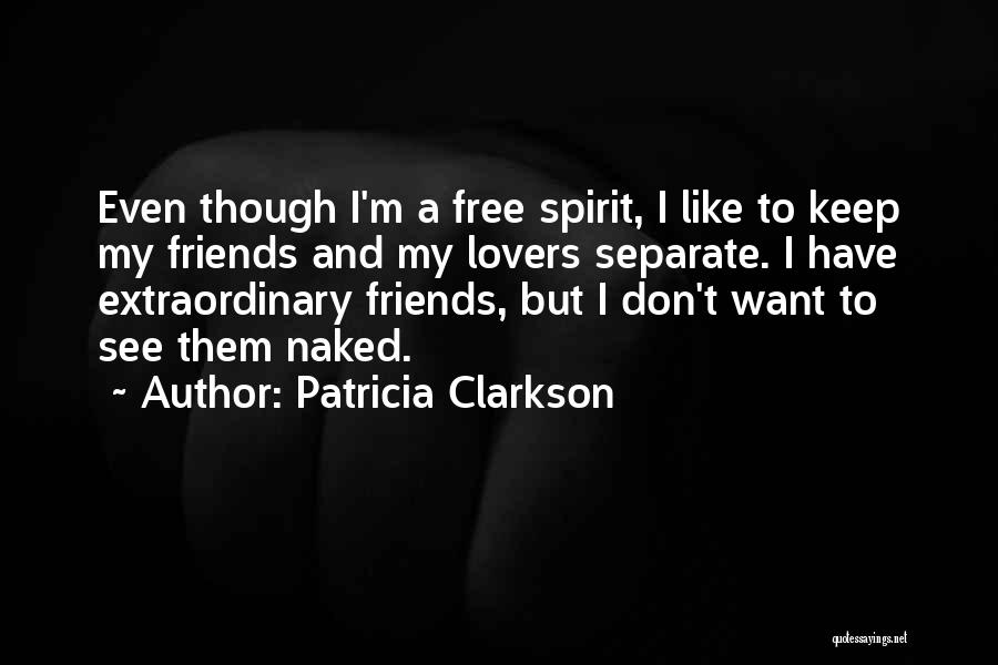 Patricia Clarkson Quotes: Even Though I'm A Free Spirit, I Like To Keep My Friends And My Lovers Separate. I Have Extraordinary Friends,