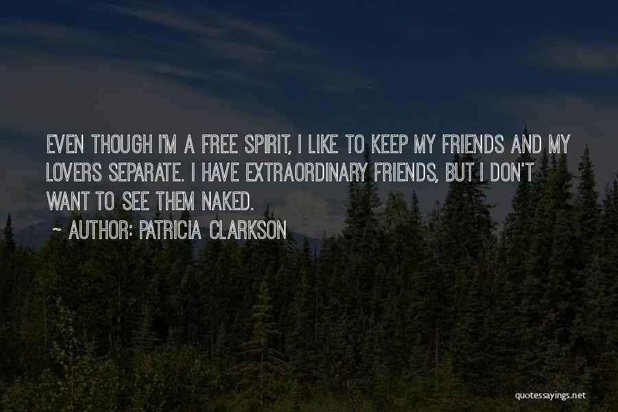 Patricia Clarkson Quotes: Even Though I'm A Free Spirit, I Like To Keep My Friends And My Lovers Separate. I Have Extraordinary Friends,