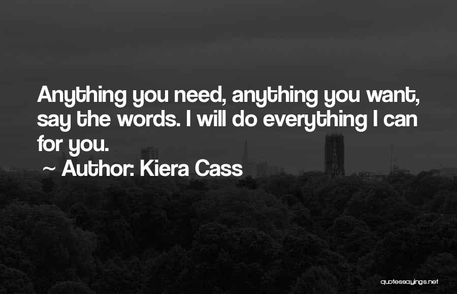 Kiera Cass Quotes: Anything You Need, Anything You Want, Say The Words. I Will Do Everything I Can For You.