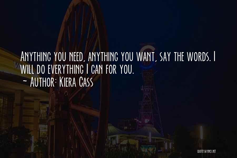 Kiera Cass Quotes: Anything You Need, Anything You Want, Say The Words. I Will Do Everything I Can For You.