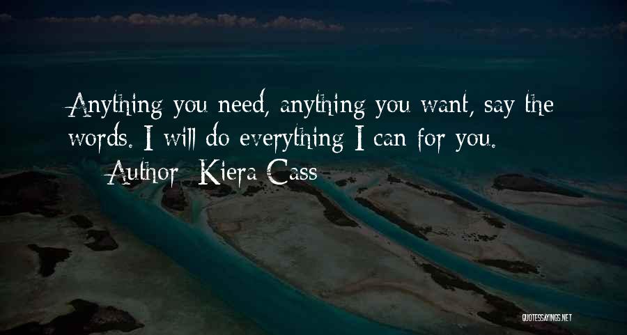 Kiera Cass Quotes: Anything You Need, Anything You Want, Say The Words. I Will Do Everything I Can For You.