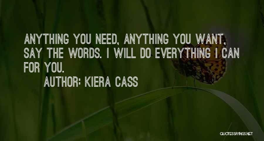 Kiera Cass Quotes: Anything You Need, Anything You Want, Say The Words. I Will Do Everything I Can For You.