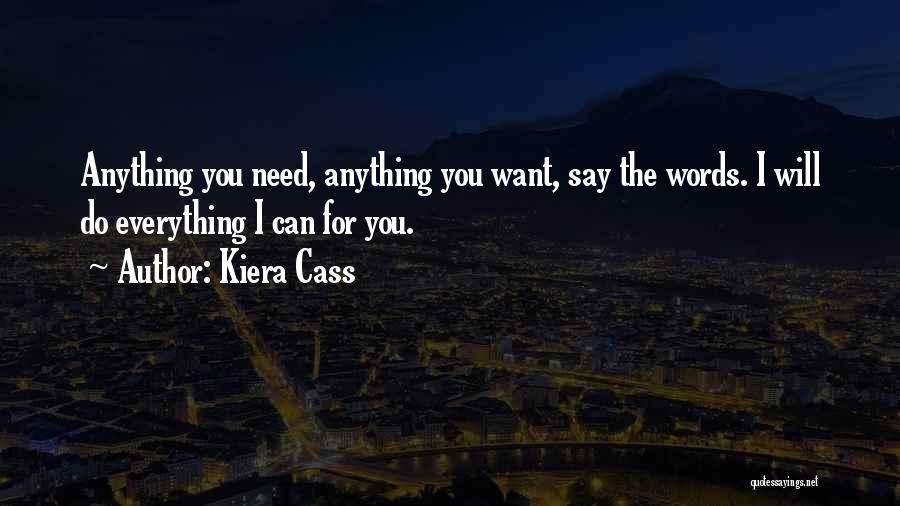 Kiera Cass Quotes: Anything You Need, Anything You Want, Say The Words. I Will Do Everything I Can For You.