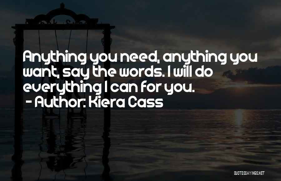 Kiera Cass Quotes: Anything You Need, Anything You Want, Say The Words. I Will Do Everything I Can For You.