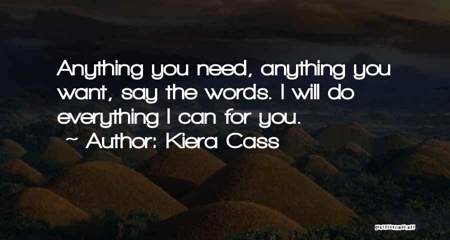 Kiera Cass Quotes: Anything You Need, Anything You Want, Say The Words. I Will Do Everything I Can For You.