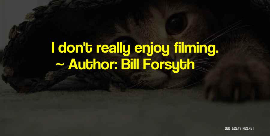 Bill Forsyth Quotes: I Don't Really Enjoy Filming.