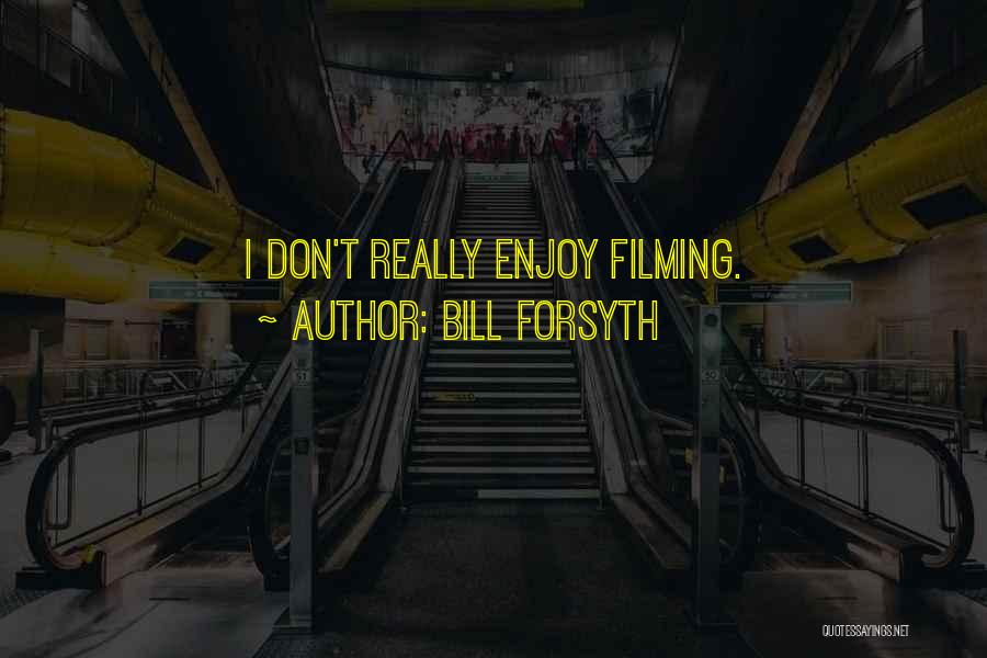 Bill Forsyth Quotes: I Don't Really Enjoy Filming.
