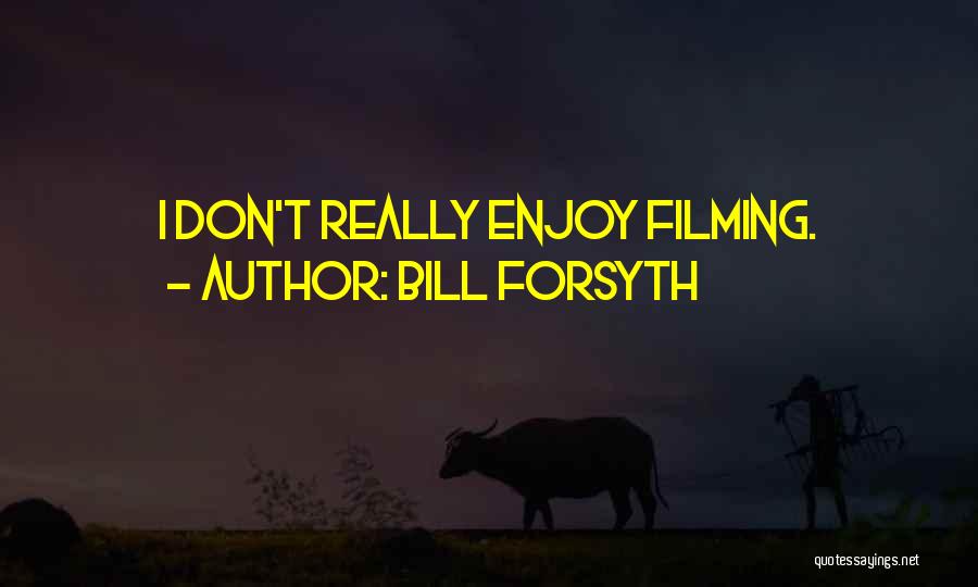Bill Forsyth Quotes: I Don't Really Enjoy Filming.