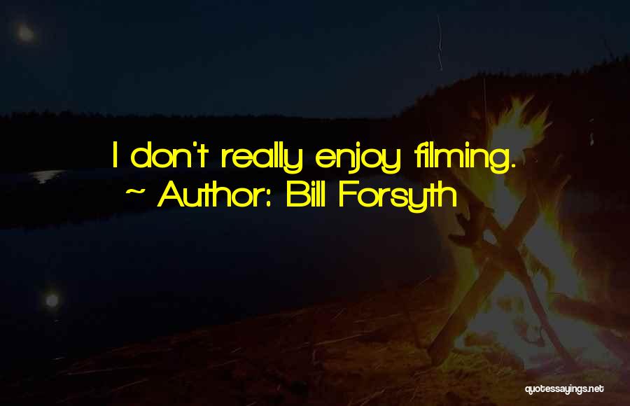 Bill Forsyth Quotes: I Don't Really Enjoy Filming.