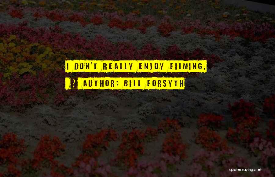 Bill Forsyth Quotes: I Don't Really Enjoy Filming.