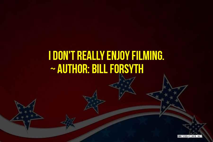 Bill Forsyth Quotes: I Don't Really Enjoy Filming.