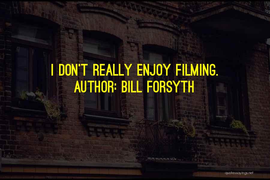Bill Forsyth Quotes: I Don't Really Enjoy Filming.