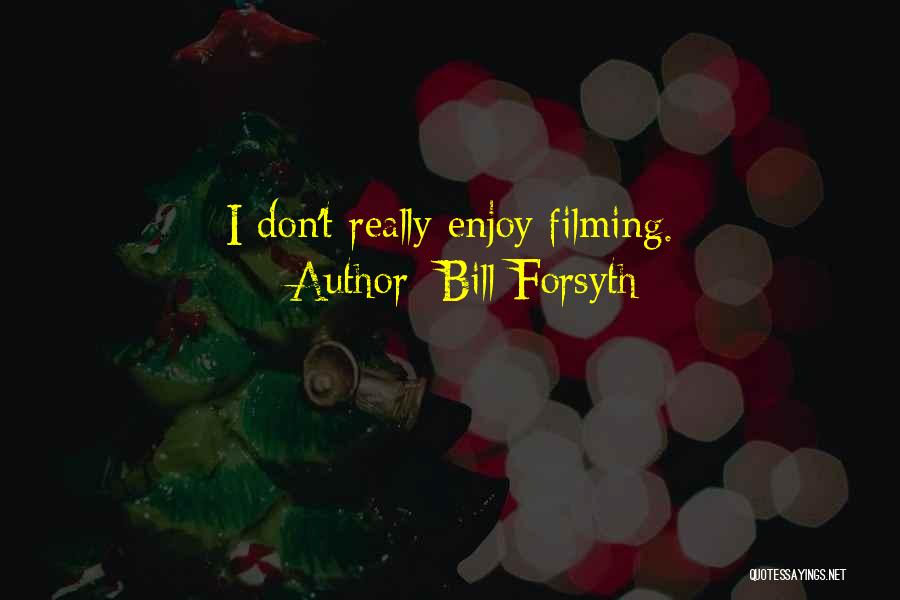 Bill Forsyth Quotes: I Don't Really Enjoy Filming.