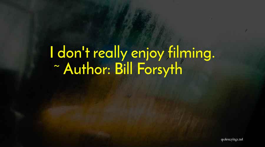 Bill Forsyth Quotes: I Don't Really Enjoy Filming.
