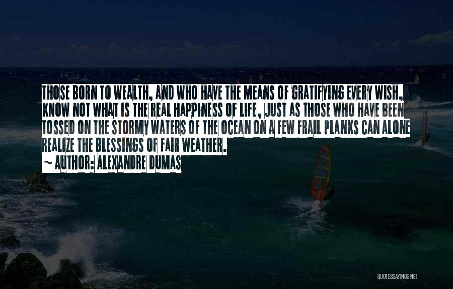 Alexandre Dumas Quotes: Those Born To Wealth, And Who Have The Means Of Gratifying Every Wish, Know Not What Is The Real Happiness