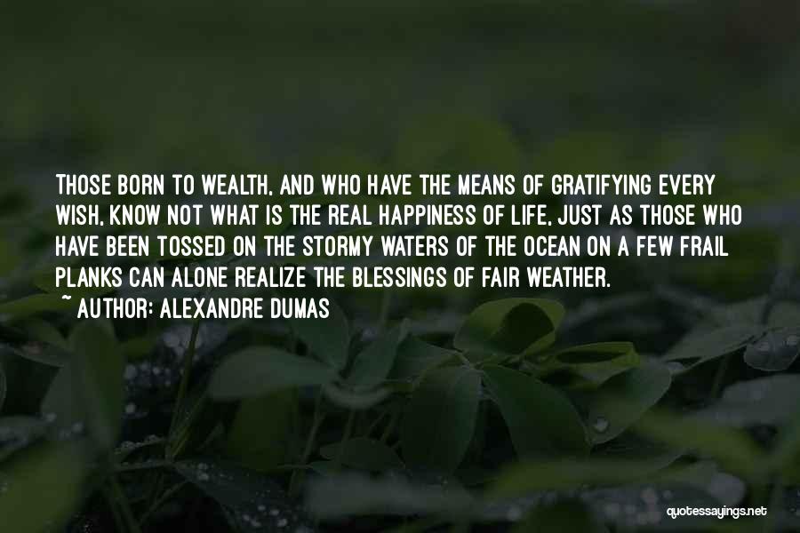 Alexandre Dumas Quotes: Those Born To Wealth, And Who Have The Means Of Gratifying Every Wish, Know Not What Is The Real Happiness