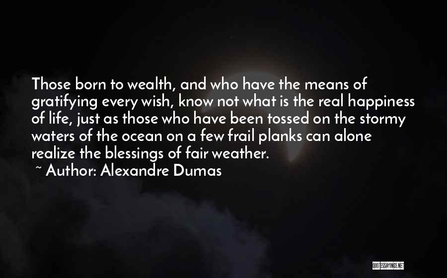 Alexandre Dumas Quotes: Those Born To Wealth, And Who Have The Means Of Gratifying Every Wish, Know Not What Is The Real Happiness