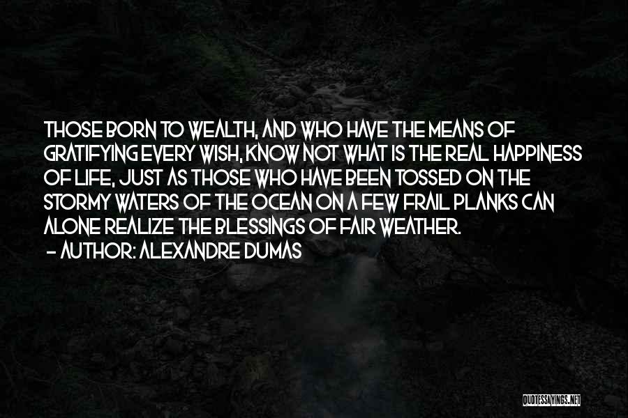 Alexandre Dumas Quotes: Those Born To Wealth, And Who Have The Means Of Gratifying Every Wish, Know Not What Is The Real Happiness