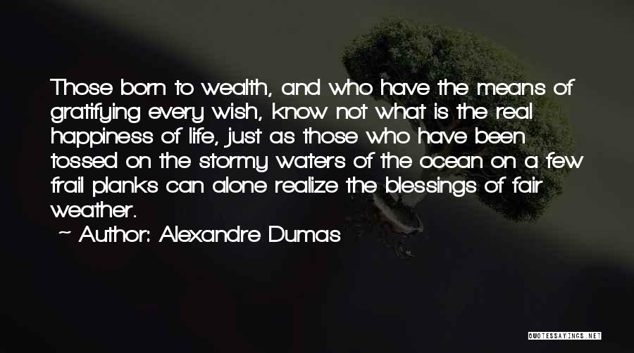 Alexandre Dumas Quotes: Those Born To Wealth, And Who Have The Means Of Gratifying Every Wish, Know Not What Is The Real Happiness
