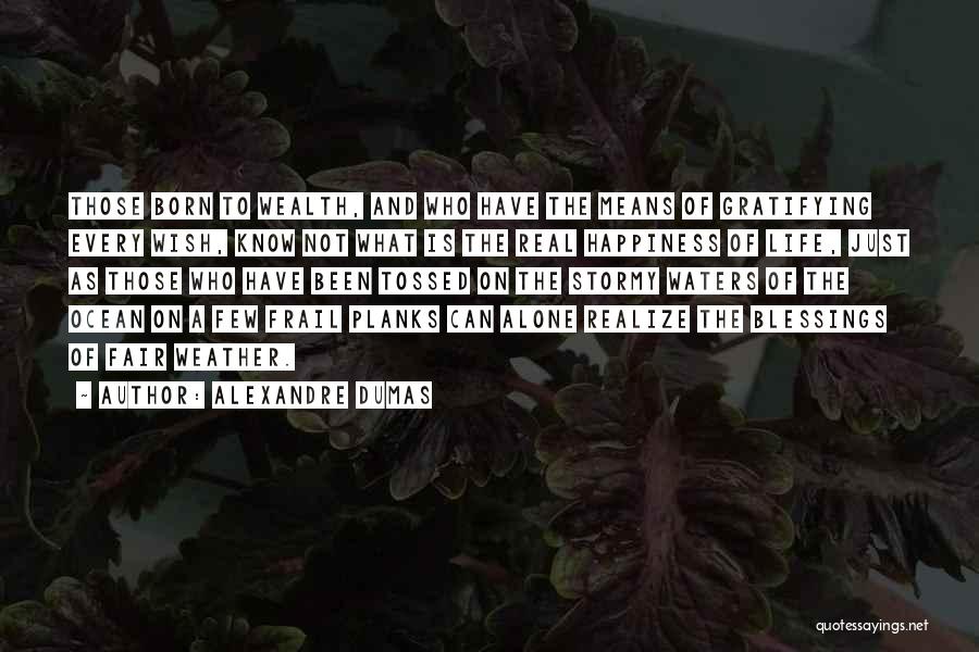 Alexandre Dumas Quotes: Those Born To Wealth, And Who Have The Means Of Gratifying Every Wish, Know Not What Is The Real Happiness