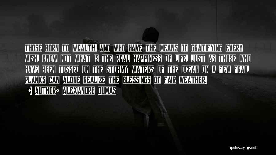 Alexandre Dumas Quotes: Those Born To Wealth, And Who Have The Means Of Gratifying Every Wish, Know Not What Is The Real Happiness
