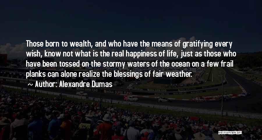 Alexandre Dumas Quotes: Those Born To Wealth, And Who Have The Means Of Gratifying Every Wish, Know Not What Is The Real Happiness