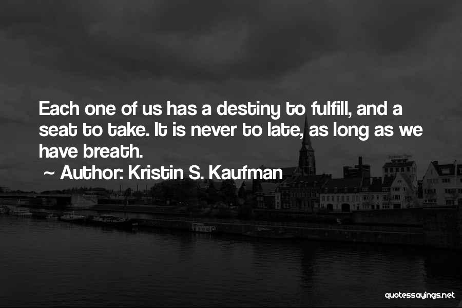 Kristin S. Kaufman Quotes: Each One Of Us Has A Destiny To Fulfill, And A Seat To Take. It Is Never To Late, As