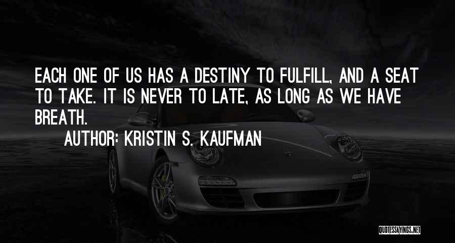 Kristin S. Kaufman Quotes: Each One Of Us Has A Destiny To Fulfill, And A Seat To Take. It Is Never To Late, As