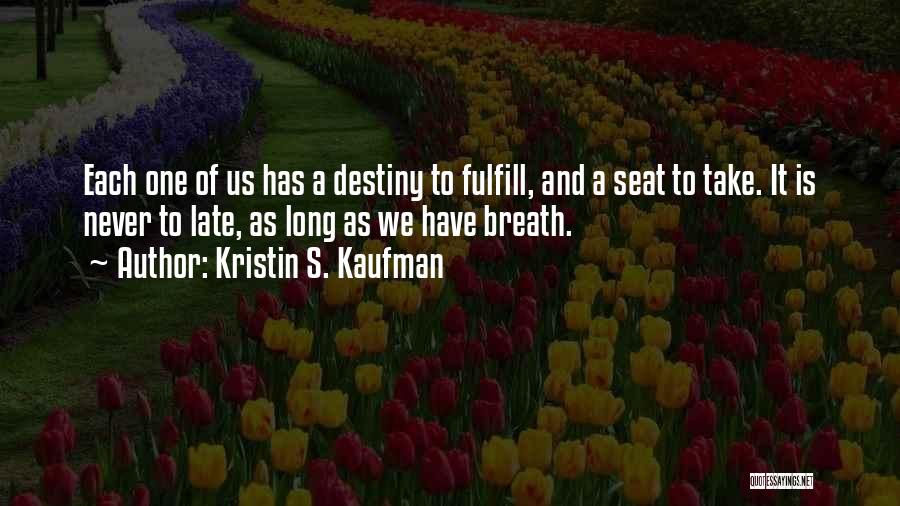 Kristin S. Kaufman Quotes: Each One Of Us Has A Destiny To Fulfill, And A Seat To Take. It Is Never To Late, As