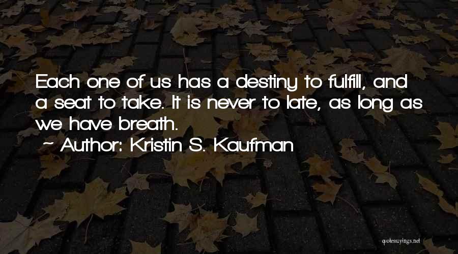 Kristin S. Kaufman Quotes: Each One Of Us Has A Destiny To Fulfill, And A Seat To Take. It Is Never To Late, As
